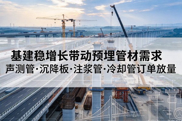 望奎基建稳增长带动预埋监测管材需求，声测管、沉降板、注浆管订单持续放量